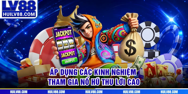 Áp dụng các kinh nghiệm tham gia nổ hũ thu lời cao
