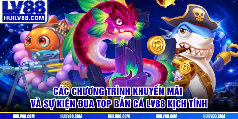 Các chương trình khuyến mãi và sự kiện đua top bắn cá LV88 kịch tính