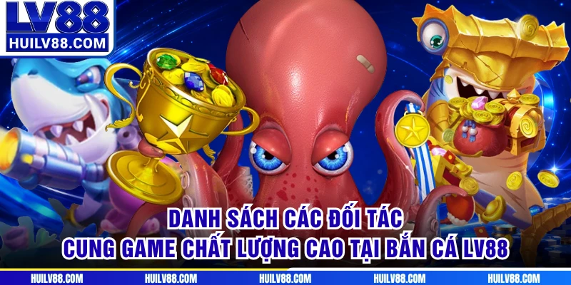 Danh sách các đối tác cung game chất lượng cao tại bắn cá LV88