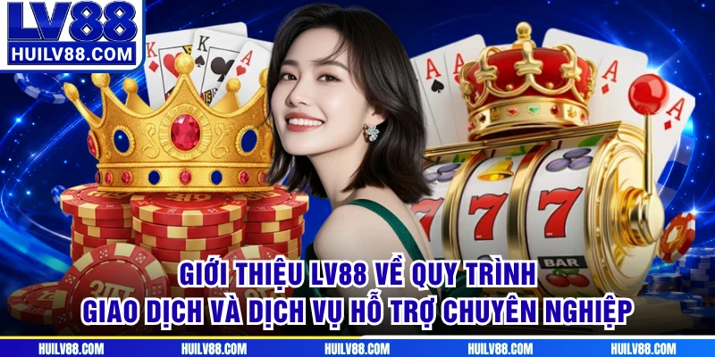 Giới thiệu LV88 về quy trình giao dịch và dịch vụ hỗ trợ chuyên nghiệp