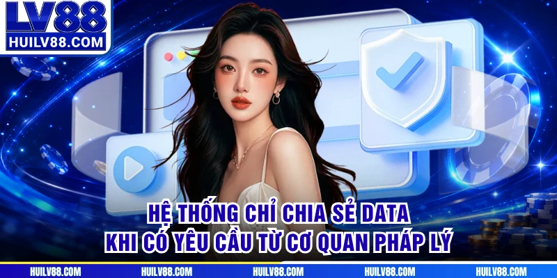 Hệ thống chỉ chia sẻ data khi có yêu cầu từ cơ quan pháp lý