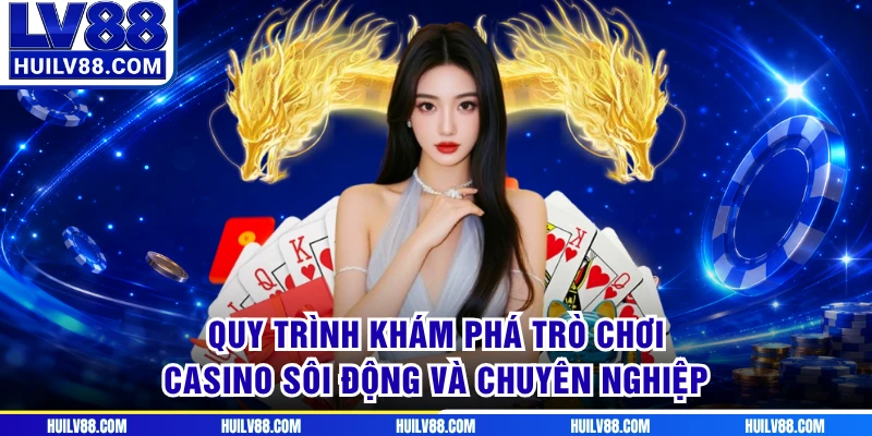 Quy trình khám phá trò chơi casino sôi động và chuyên nghiệp