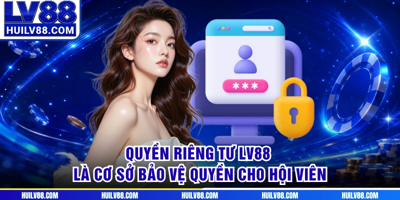 Quyền riêng tư LV88 là cơ sở bảo vệ quyền cho hội viên