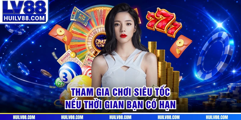 Tham gia chơi siêu tốc nếu thời gian bạn có hạn