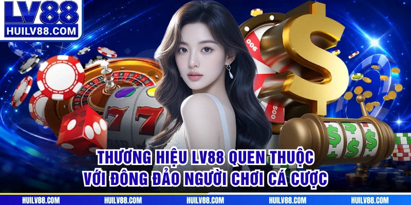 Thương hiệu LV88 quen thuộc với đông đảo người chơi cá cược