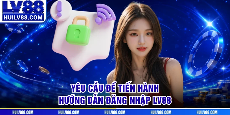 Yêu cầu để tiến hành hướng dẫn đăng nhập LV88