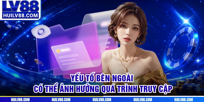 Yếu tố bên ngoài có thể ảnh hưởng quá trình truy cập